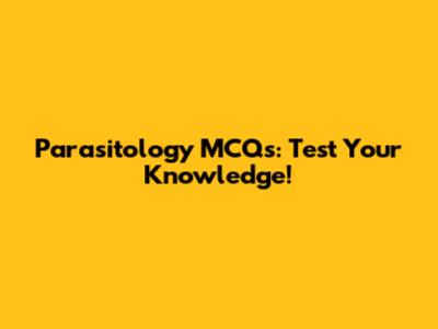 Parasitology MCQs: Test Your Knowledge!