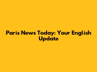 Paris News Today: Your English Update