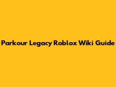 Parkour Legacy Roblox Wiki Guide
