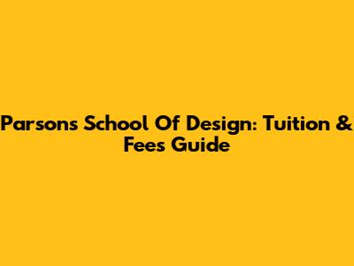 Parsons School Of Design: Tuition & Fees Guide