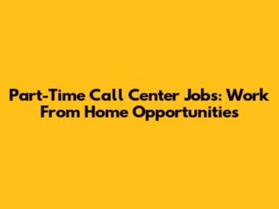 Part-Time Call Center Jobs: Work From Home Opportunities