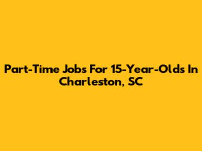 Part-Time Jobs For 15-Year-Olds In Charleston, SC