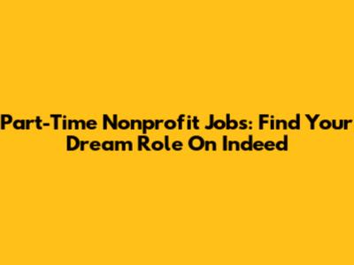 Part-Time Nonprofit Jobs: Find Your Dream Role On Indeed