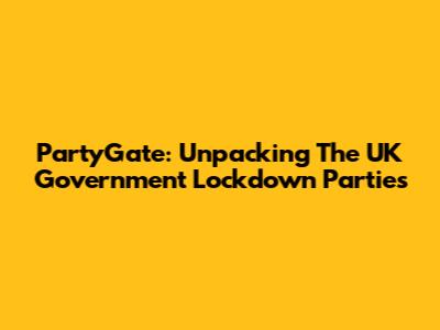 PartyGate: Unpacking The UK Government Lockdown Parties