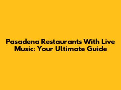 Pasadena Restaurants With Live Music: Your Ultimate Guide