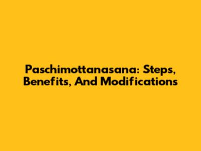 Paschimottanasana: Steps, Benefits, And Modifications