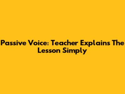 Passive Voice: Teacher Explains The Lesson Simply