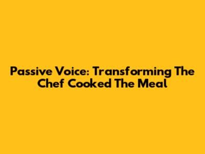 Passive Voice: Transforming 'The Chef Cooked The Meal'