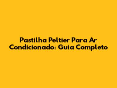 Pastilha Peltier Para Ar Condicionado: Guia Completo