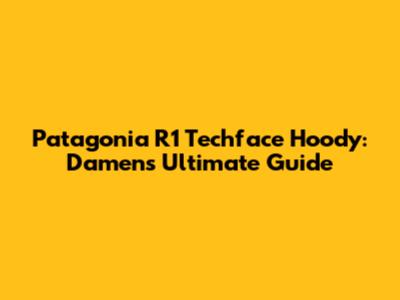Patagonia R1 Techface Hoody: Damen's Ultimate Guide