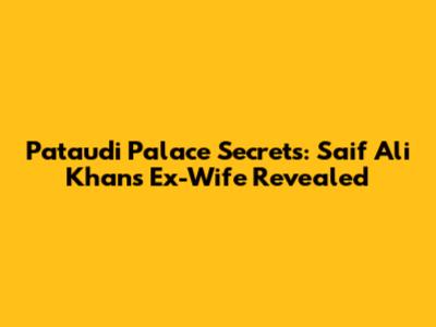 Pataudi Palace Secrets: Saif Ali Khan's Ex-Wife Revealed
