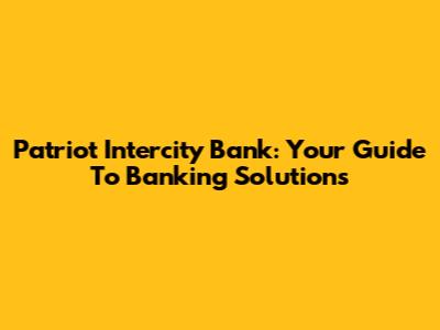 Patriot Intercity Bank: Your Guide To Banking Solutions