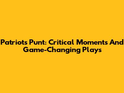 Patriots Punt: Critical Moments And Game-Changing Plays