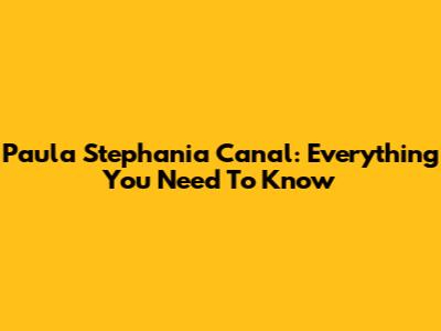 Paula Stephania Canal: Everything You Need To Know