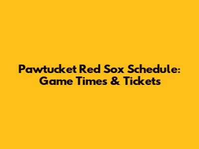 Pawtucket Red Sox Schedule: Game Times & Tickets
