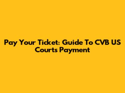 Pay Your Ticket: Guide To CVB US Courts Payment