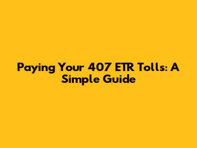 Paying Your 407 ETR Tolls: A Simple Guide