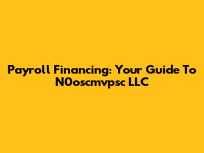 Payroll Financing: Your Guide To N0oscmvpsc LLC