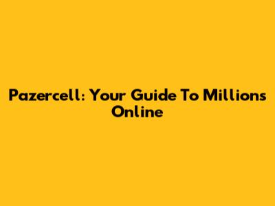 Pazercell: Your Guide To Millions Online