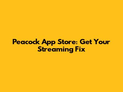 Peacock App Store: Get Your Streaming Fix