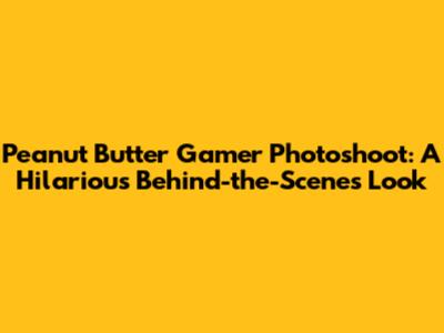 Peanut Butter Gamer Photoshoot: A Hilarious Behind-the-Scenes Look