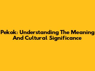Pekok: Understanding The Meaning And Cultural Significance
