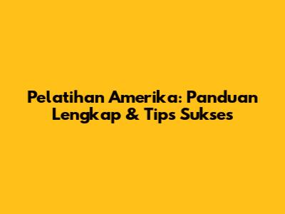 Pelatihan Amerika: Panduan Lengkap & Tips Sukses