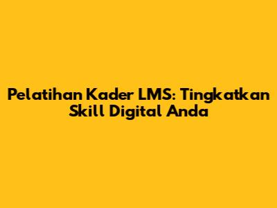 Pelatihan Kader LMS: Tingkatkan Skill Digital Anda