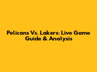 Pelicans Vs. Lakers: Live Game Guide & Analysis