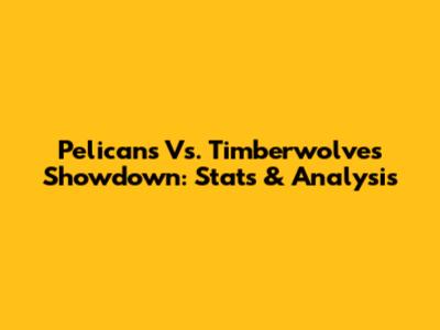 Pelicans Vs. Timberwolves Showdown: Stats & Analysis