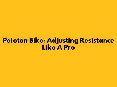 Peloton Bike: Adjusting Resistance Like A Pro