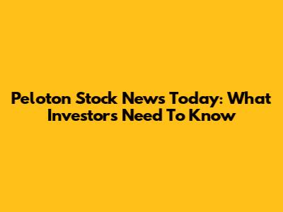 Peloton Stock News Today: What Investors Need To Know