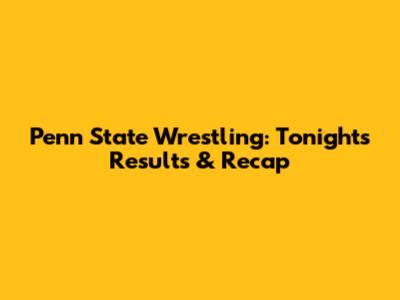 Penn State Wrestling: Tonight's Results & Recap