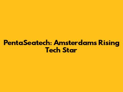 PentaSeatech: Amsterdam's Rising Tech Star