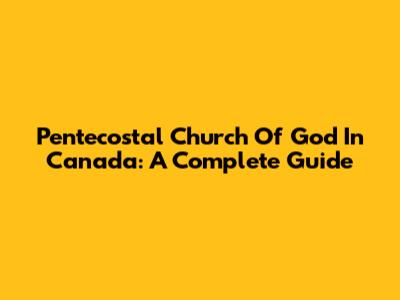 Pentecostal Church Of God In Canada: A Complete Guide