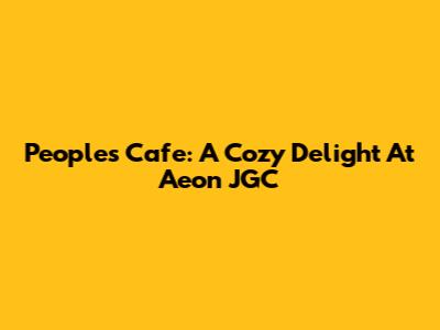 People's Cafe: A Cozy Delight At Aeon JGC