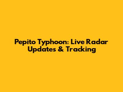 Pepito Typhoon: Live Radar Updates & Tracking