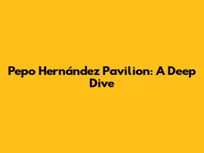 Pepo Hernández Pavilion: A Deep Dive