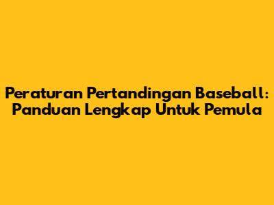 Peraturan Pertandingan Baseball: Panduan Lengkap Untuk Pemula