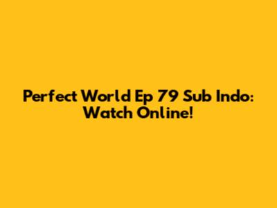 Perfect World Ep 79 Sub Indo: Watch Online!