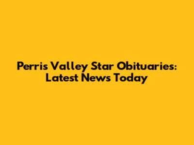 Perris Valley Star Obituaries: Latest News Today