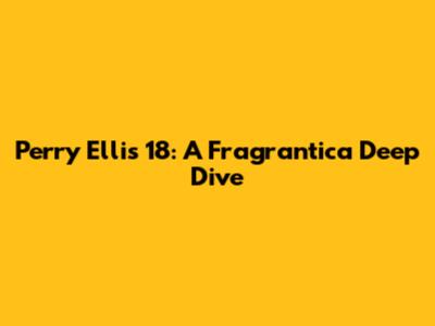 Perry Ellis 18: A Fragrantica Deep Dive
