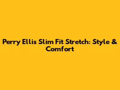 Perry Ellis Slim Fit Stretch: Style & Comfort