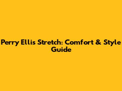 Perry Ellis Stretch: Comfort & Style Guide