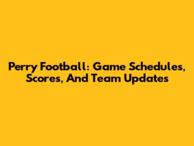 Perry Football: Game Schedules, Scores, And Team Updates