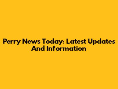 Perry News Today: Latest Updates And Information