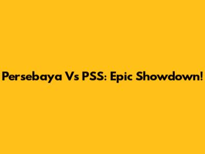 Persebaya Vs PSS: Epic Showdown!