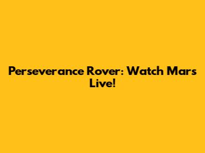 Perseverance Rover: Watch Mars Live!