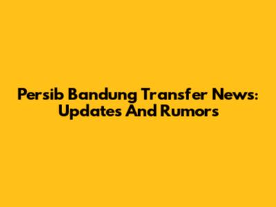 Persib Bandung Transfer News: Updates And Rumors