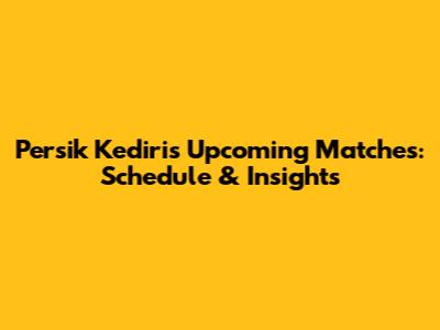Persik Kediri's Upcoming Matches: Schedule & Insights